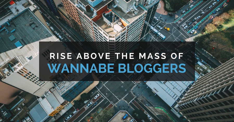 Rise above the mass of wannabe bloggers.